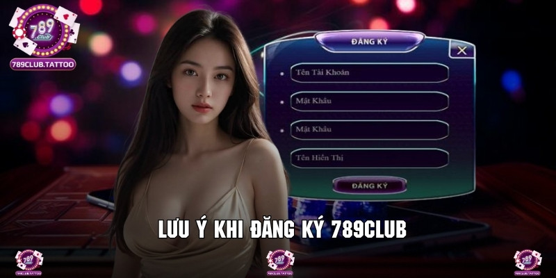 Các lưu ý cần thiết trong quá trình đăng ký 789Club